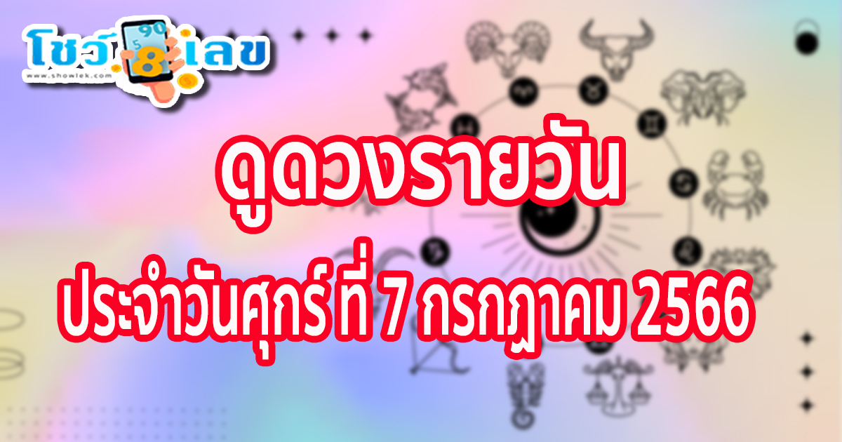 ได้เวลา ดูดวงวันศุกร์ ที่ 7 ก.ค. 2566 การเงิน การงาน ความรัก เลขเด่น สีมงคล เช็กเลย