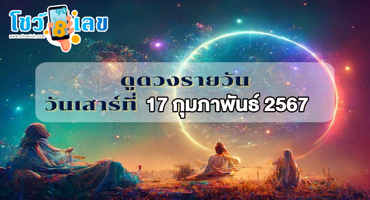 ดูดวงวันนี้ ดูดวงวันเสาร์ที่ 17 กุมภาพันธ์ 2567 การงาน การเงิน ความรัก เลขเด่น สีมงคล เช็กเลย