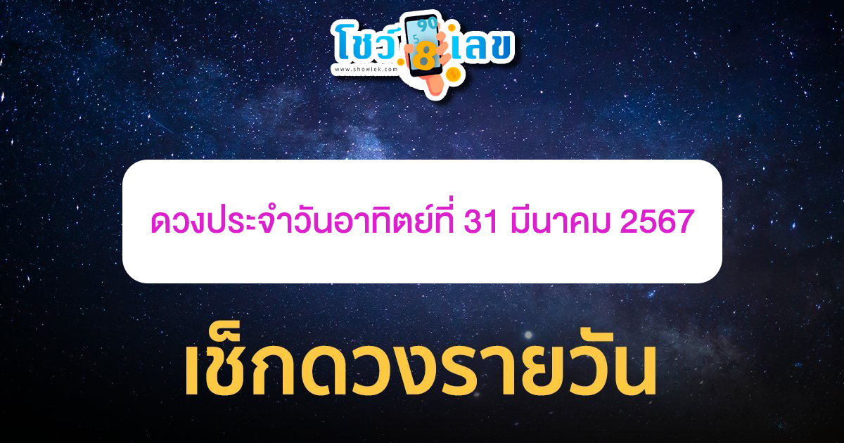 ดูดวงรายวัน 31/3/67 ดวงประจำวันอาทิตย์ที่ 31 มีนาคม 2567 เลขเด่น สีมงคล เช็กเลยที่นี่ โชว์เลข !!