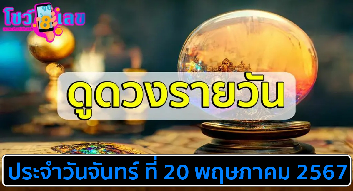ดูดวงรายวัน 20/05/67 การงาน การเงิน สุขภาพ ความรัก สีมงคล เลขมงคล ดูดวงแม่นๆ เช็กฟรีได้ที่นี่ !!