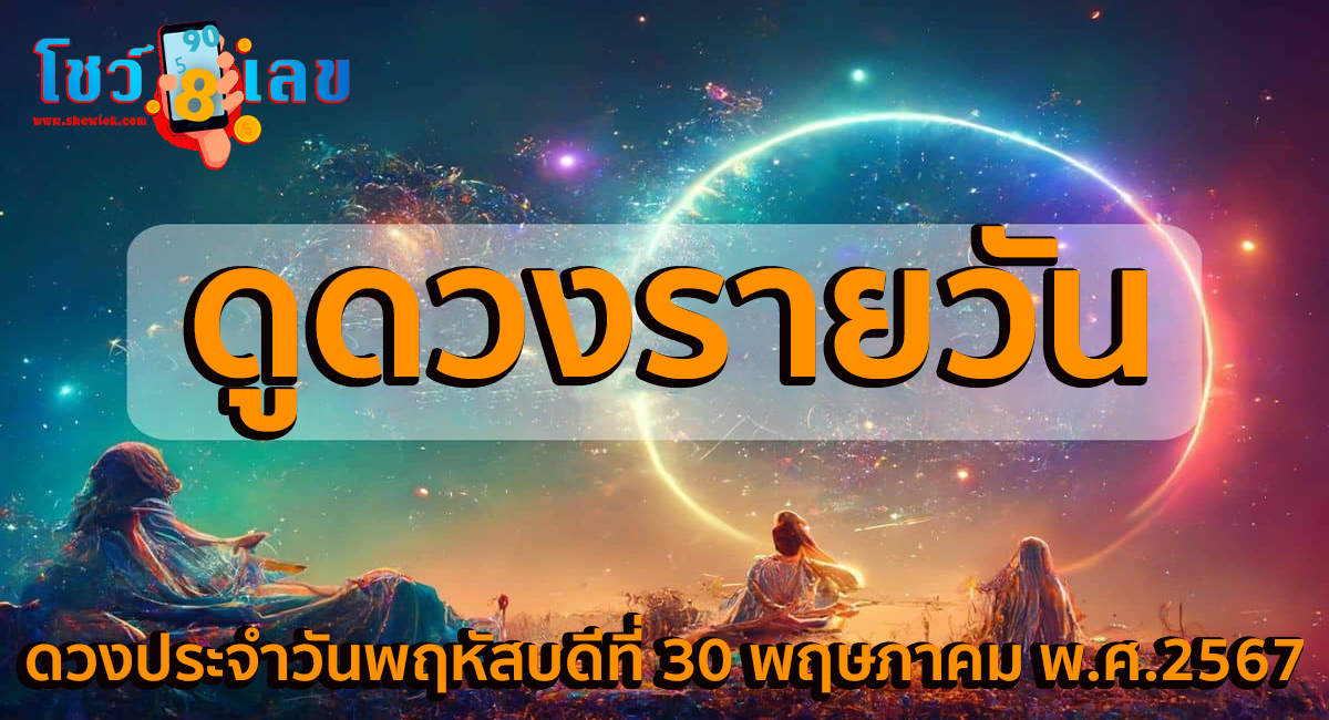 ดูดวงรายวัน 30/05/67 การงาน การเงิน สุขภาพ ความรัก สีมงคล เลขมงคล ดูดวงแม่นๆ เช็กฟรีได้ที่นี่ !!