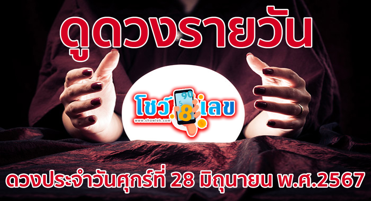 ดูดวงรายวัน 28/06/67 เช็กดวงการงาน การเงิน ความรัก สุขภาพ เลขเด็ด ฤกษ์มงคล สีนำโชค ได้ที่ Showlek !!