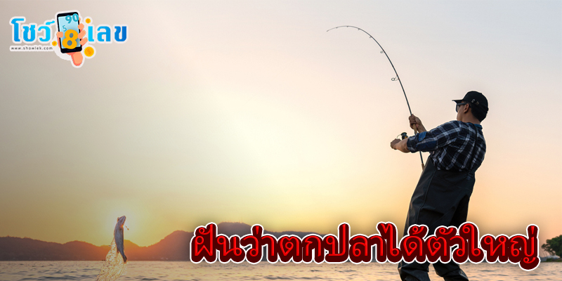 ฝันว่าตกปลาได้ตัวใหญ่-"Dreamed of catching a big fish."