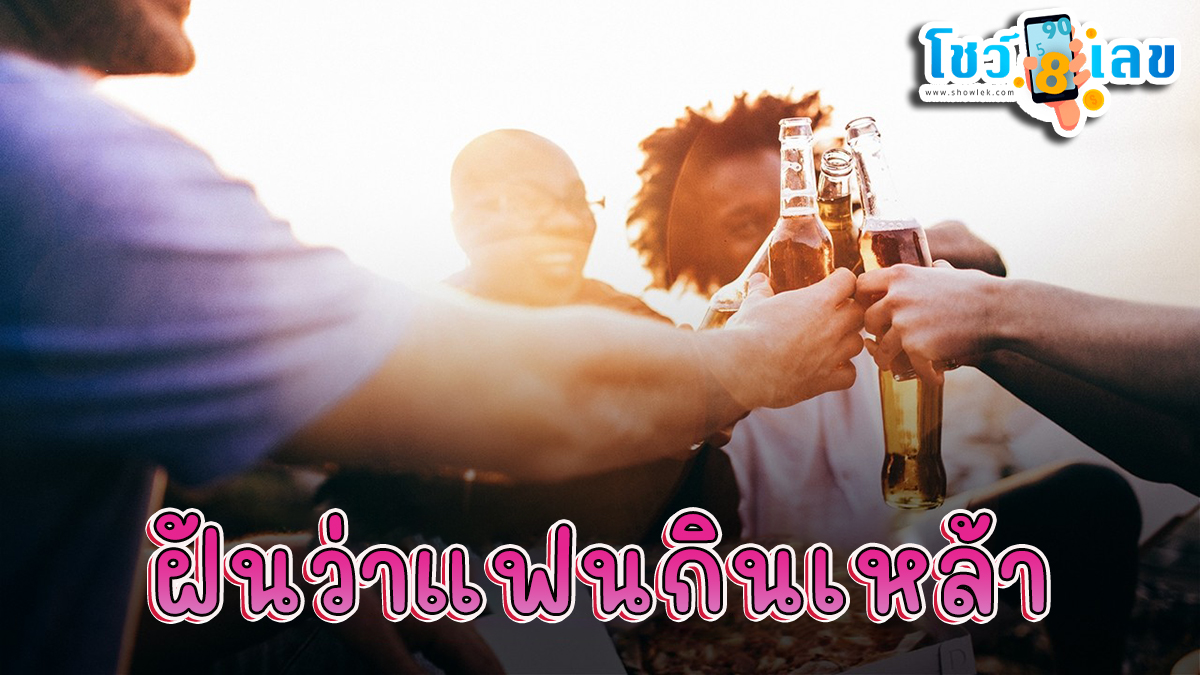 ฝันว่าแฟน กินเหล้า หมายความว่าอย่างไร พร้อมเลขเด็ด แม่นๆ ที่เกี่ยวกับความฝัน เช็กเลย !!
