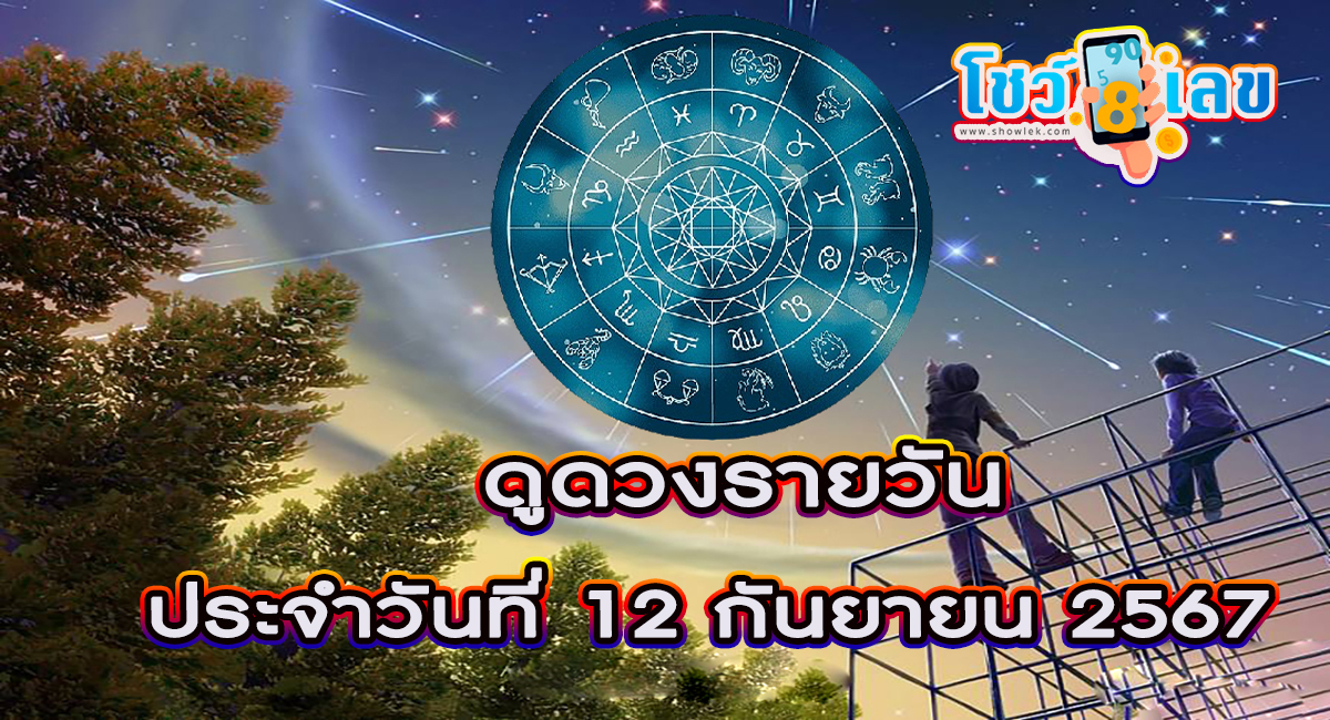 ดูดวงรายวัน 12/09/67 เช็กดวงการงาน การเงิน ความรัก สีมงคลประจำวันเกิด ได้ที่นี่ Showlek!!