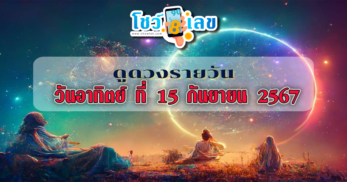 ดวงรายวันประจำวันอาทิตย์ที่ 15 กันยายน 2567 เช็กดวงการงาน การเงิน ความรัก ติดตามข่าวสารได้ที่นี่ Showlek !!