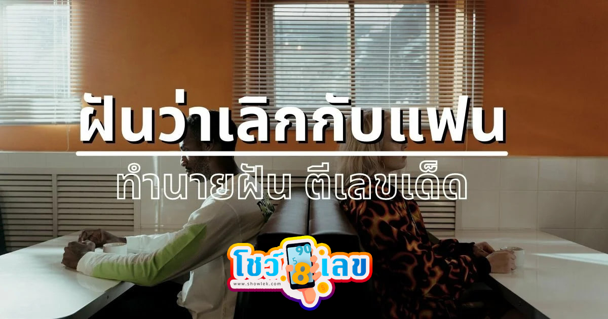 ฝันว่าเลิกกับแฟน หมายความว่าอย่างไร จะดี หรือ ร้าย หาความหมายพร้อม เลขเด็ดให้โชค เช็กเลยที่ Showlek!!!