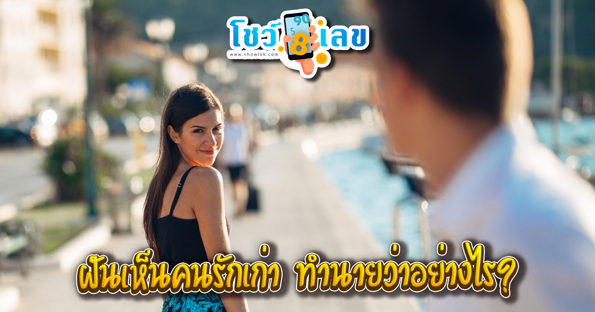 ฝันเห็นคนรักเก่า ทำนายว่าอย่างไร? พร้อมเลขเด็ด แม่นๆ ที่เกี่ยวกับความฝัน เช็กเลย !