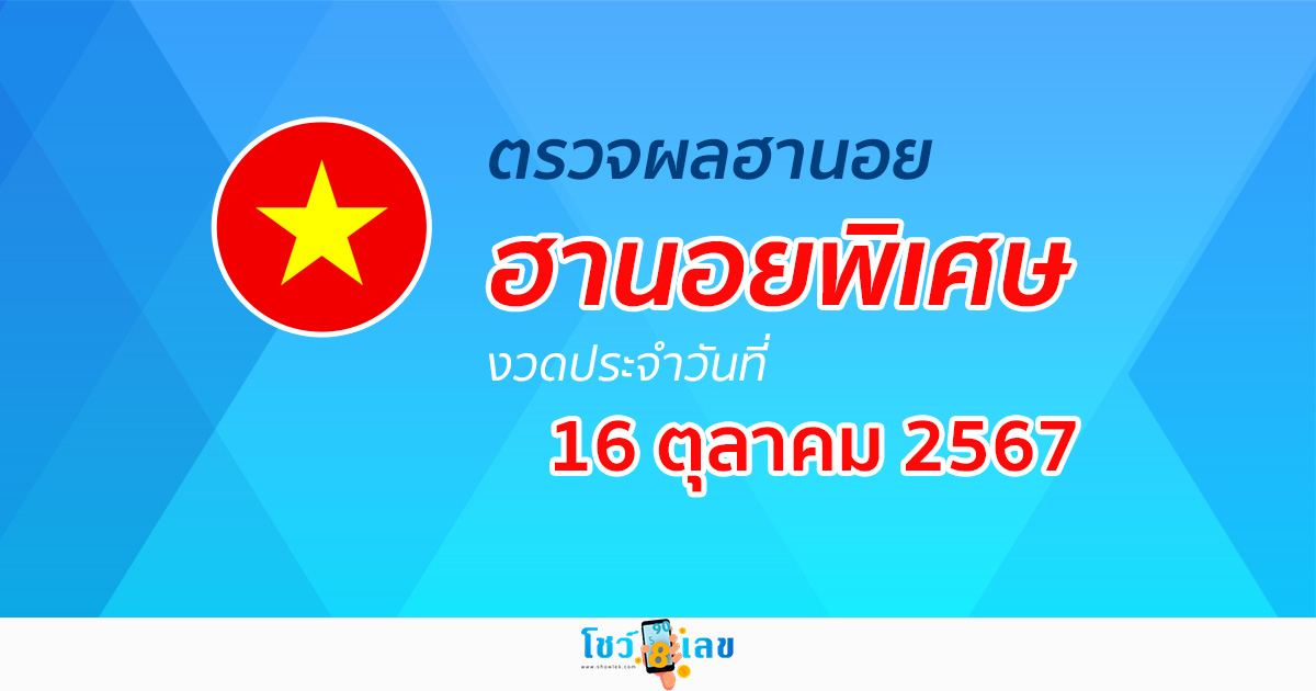 ผลหวยฮานอยพิเศษ 16/10/67 อัปเดตผล “หวยฮานอยพิเศษวันนี้” คอหวยห้ามพลาด !!! เช็กก่อนได้ใคร