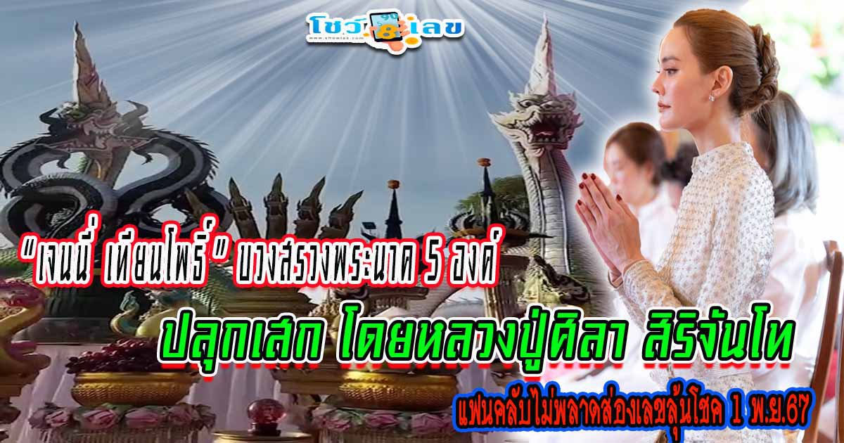 เจนี่ บวงสรวงพระนาค 5 พระองค์ ปลุกเสกโดย “หลวงปู่ศิลา” เลขมงคลชัดมาก แจกสูตร ลุ้นโชคงวด 1/11/67