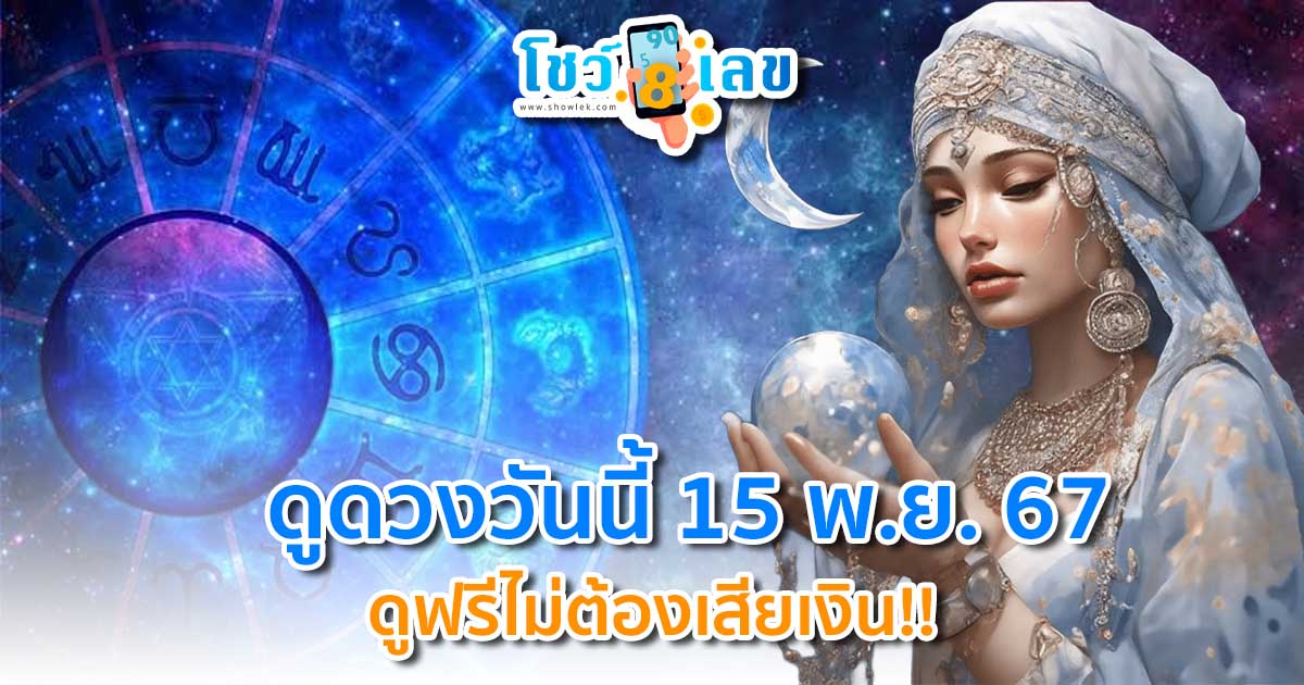 ดูดวงวันนี้ 15/11/67 การงาน การเงิน คนโสด คนมีคู่ พร้อมเลขเด็ด แม่นๆ แจกฟรี ห้ามพลาด!!