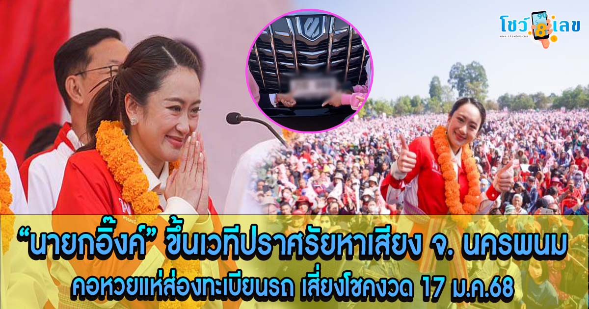 ห้ามพลาด !! เลขทะเบียนรถ “นายกอิ๊งค์” หัวหน้าพรรคเพื่อไทย ขึ้นเวทีปราศรัยหาเสียง จ. นครพนม คอหวยลุ้นรวยงวด 17 ม.ค.68