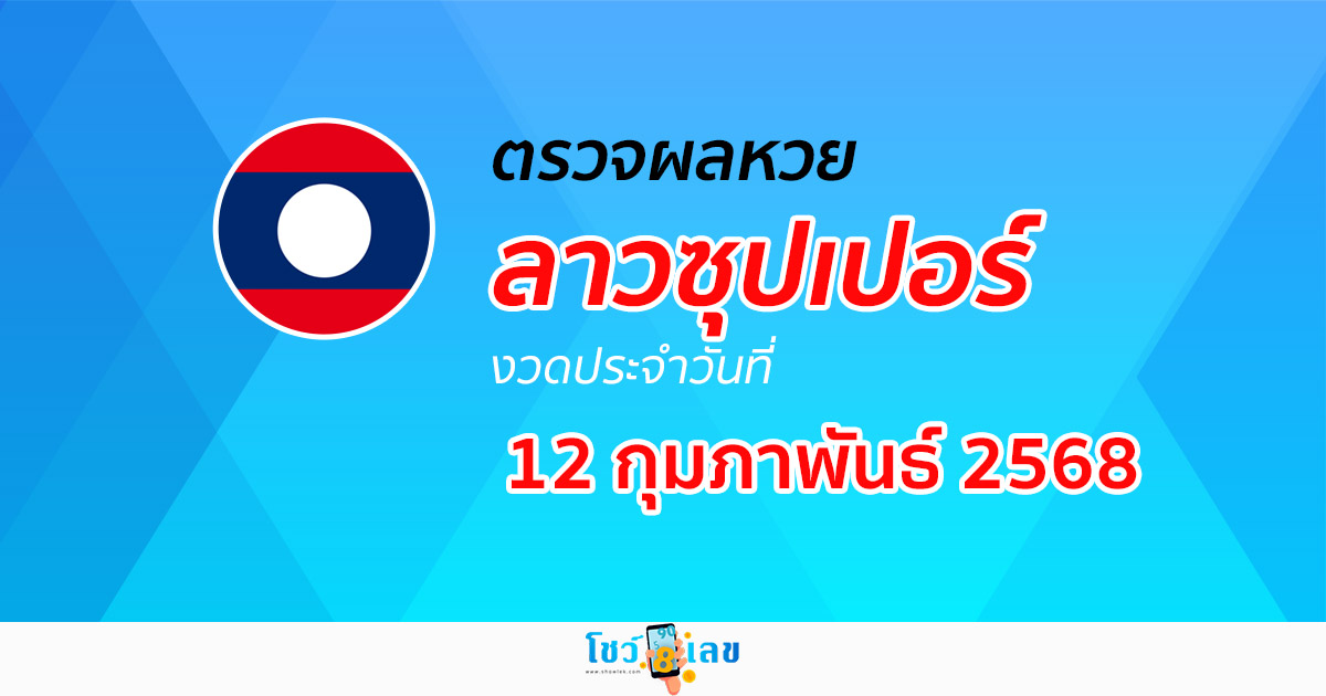 ผลหวย ผลหวยลาวซุปเปอร์ 12/02/68 ผลหวยลาวซุปเปอร์ย้อนหลัง หวย laosuper