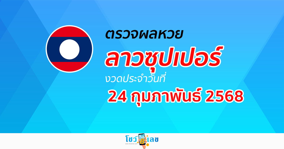 ผลหวย ผลหวยลาวซุปเปอร์ 24/02/68 ผลหวยลาวซุปเปอร์ย้อนหลัง หวย laosuper