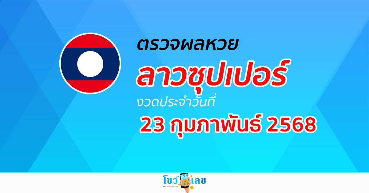 ผลหวย ผลหวยลาวซุปเปอร์ 23/02/68 ผลหวยลาวซุปเปอร์ย้อนหลัง หวย laosuper