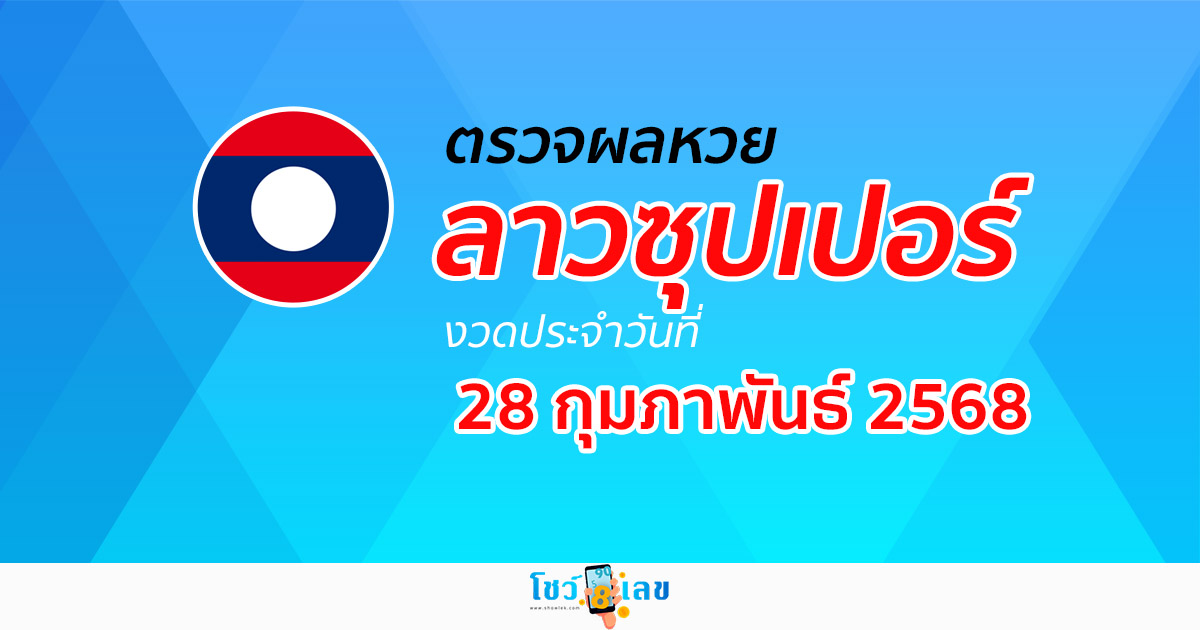 ผลหวย ผลหวยลาวซุปเปอร์ 28/02/68 ผลหวยลาวซุปเปอร์ย้อนหลัง หวย laosuper