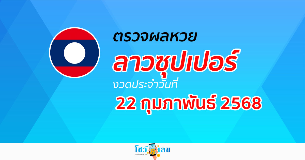 ผลหวย ผลหวยลาวซุปเปอร์ 22/02/68 ผลหวยลาวซุปเปอร์ย้อนหลัง หวย laosuper