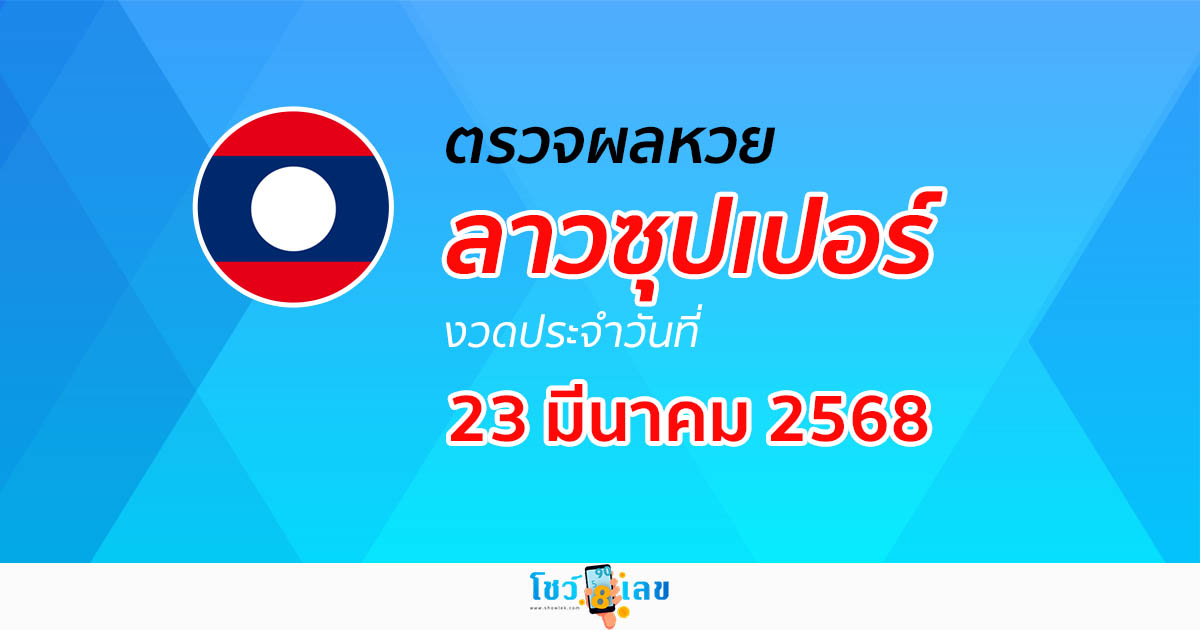 ผลหวย ผลหวยลาวซุปเปอร์ 23/03/68 ผลหวยลาวซุปเปอร์ย้อนหลัง หวย laosuper
